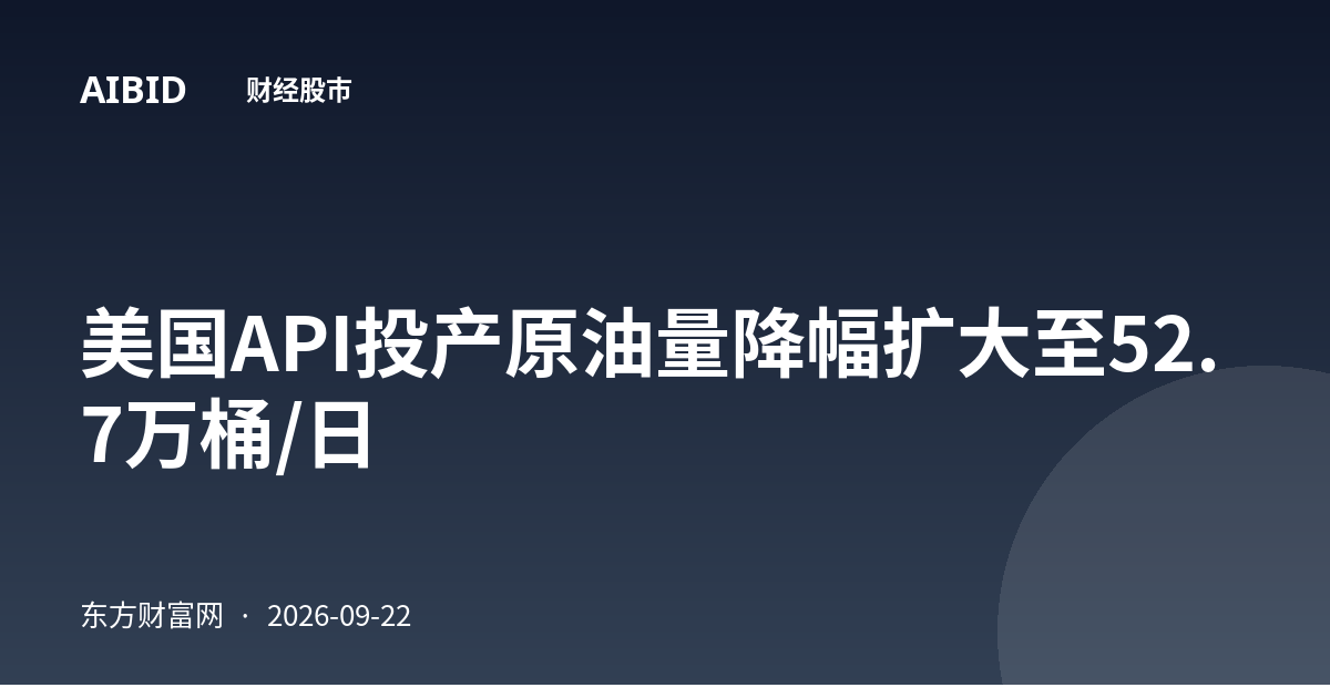 美国API投产原油量降幅扩大至52.7万桶/日