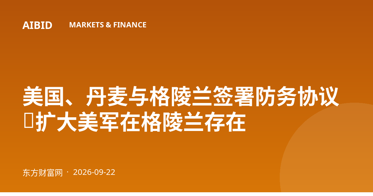 美国、丹麦与格陵兰签署防务协议,扩大美军在格陵兰存在