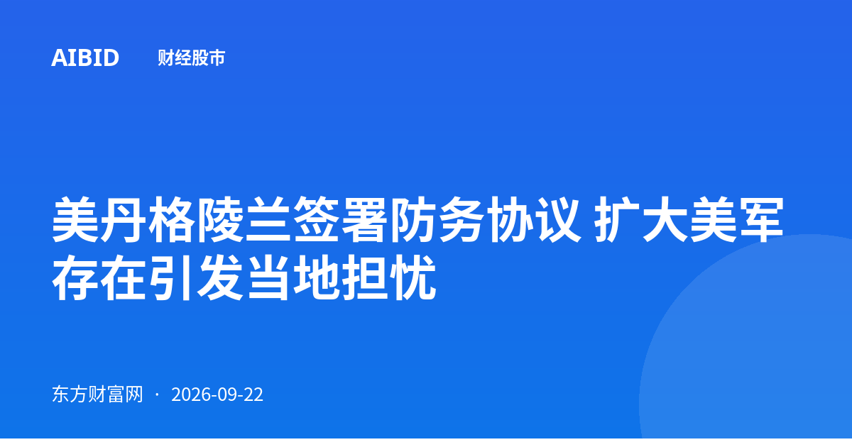 美丹格陵兰签署防务协议 扩大美军存在引发当地担忧