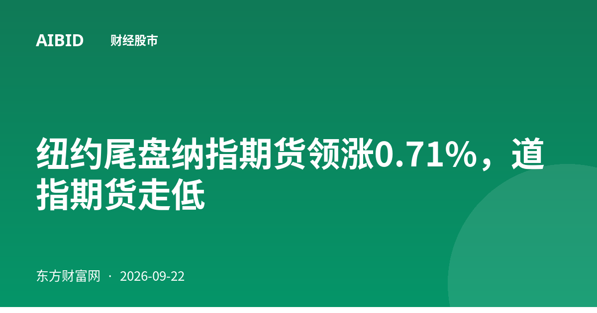 纽约尾盘纳指期货领涨0.71%，道指期货走低