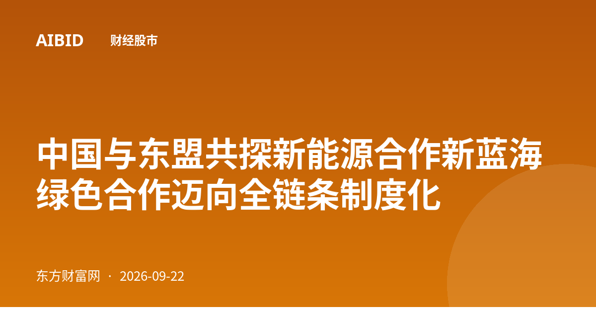 中国与东盟共探新能源合作新蓝海 绿色合作迈向全链条制度化