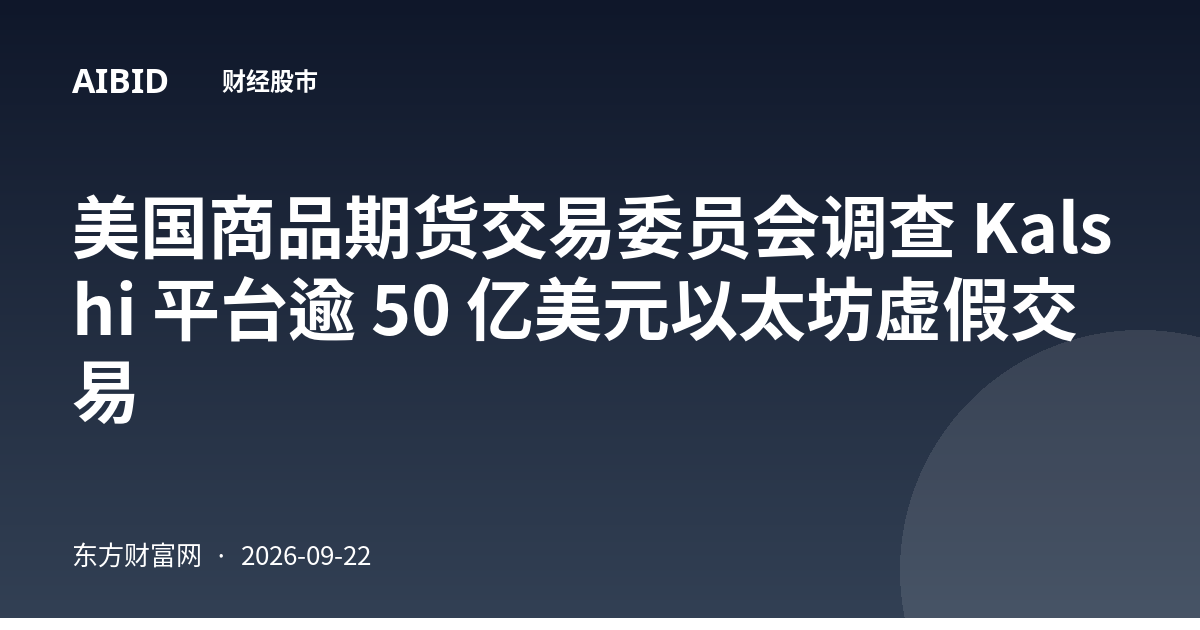 美国商品期货交易委员会调查 Kalshi 平台逾 50 亿美元以太坊虚假交易