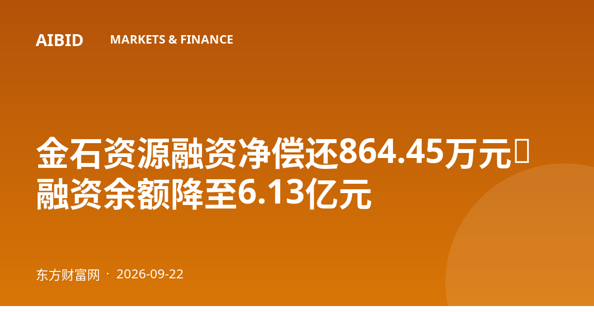 金石资源融资净偿还864.45万元，融资余额降至6.13亿元