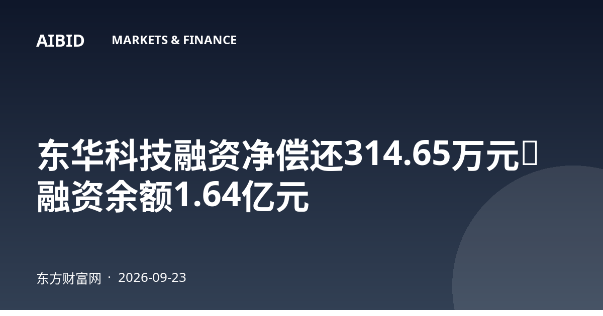 东华科技融资净偿还314.65万元，融资余额1.64亿元
