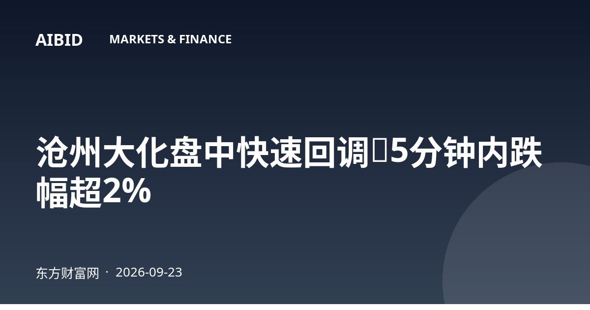 沧州大化盘中快速回调，5分钟内跌幅超2%