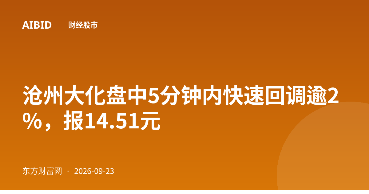 沧州大化盘中5分钟内快速回调逾2%，报14.51元