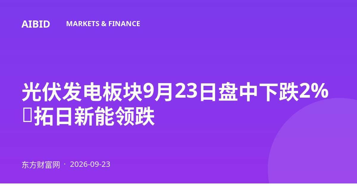 光伏发电板块9月23日盘中下跌2%，拓日新能领跌