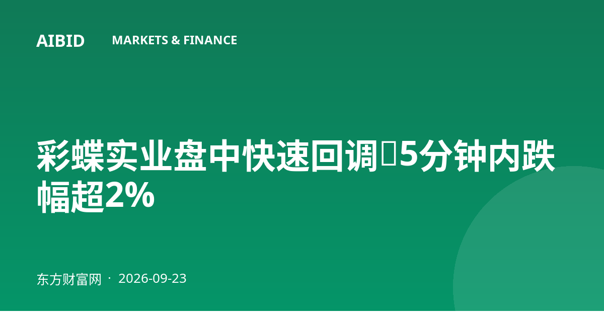 彩蝶实业盘中快速回调,5分钟内跌幅超2%