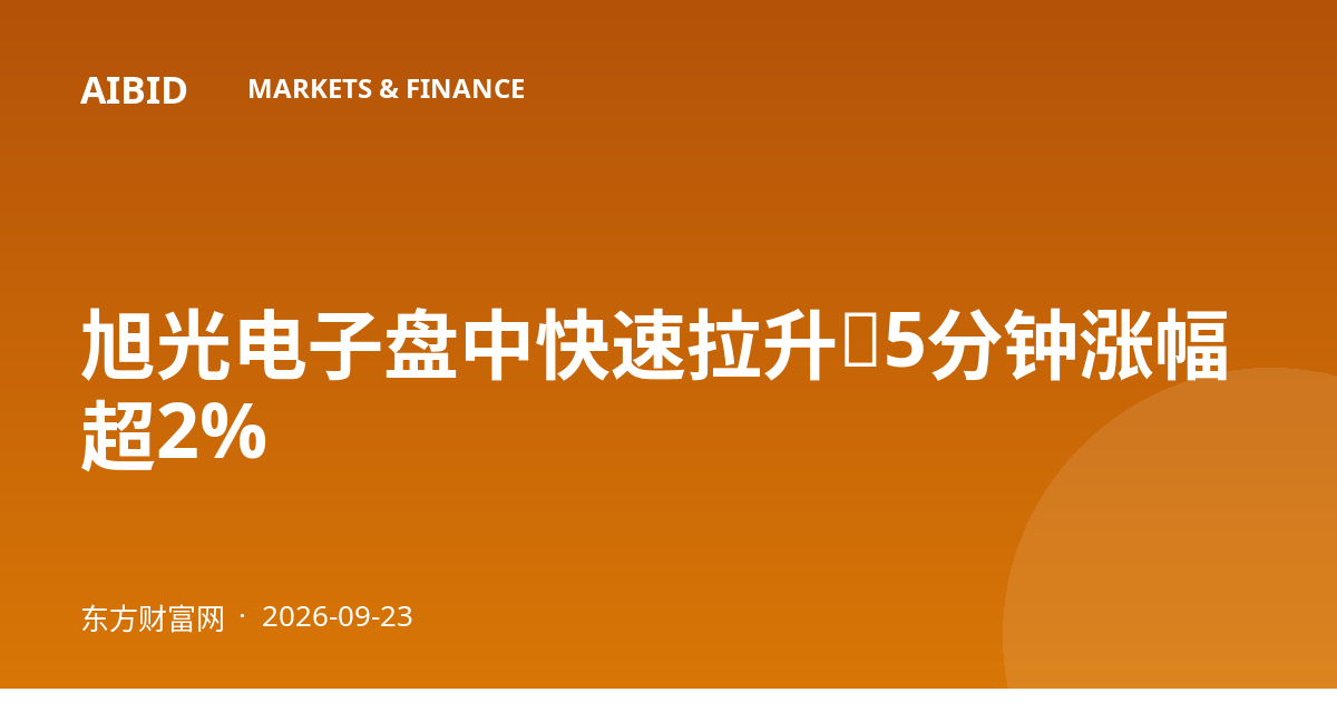 旭光电子盘中快速拉升，5分钟涨幅超2%