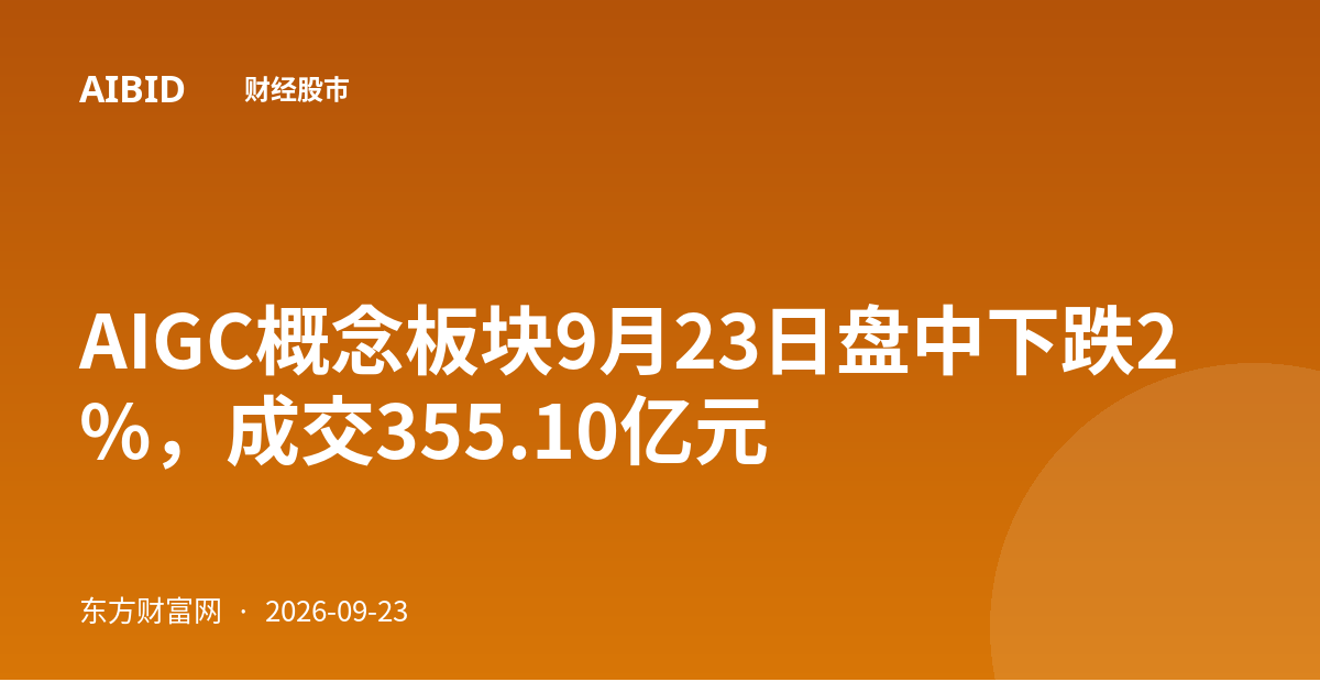 AIGC概念板块9月23日盘中下跌2%，成交355.10亿元