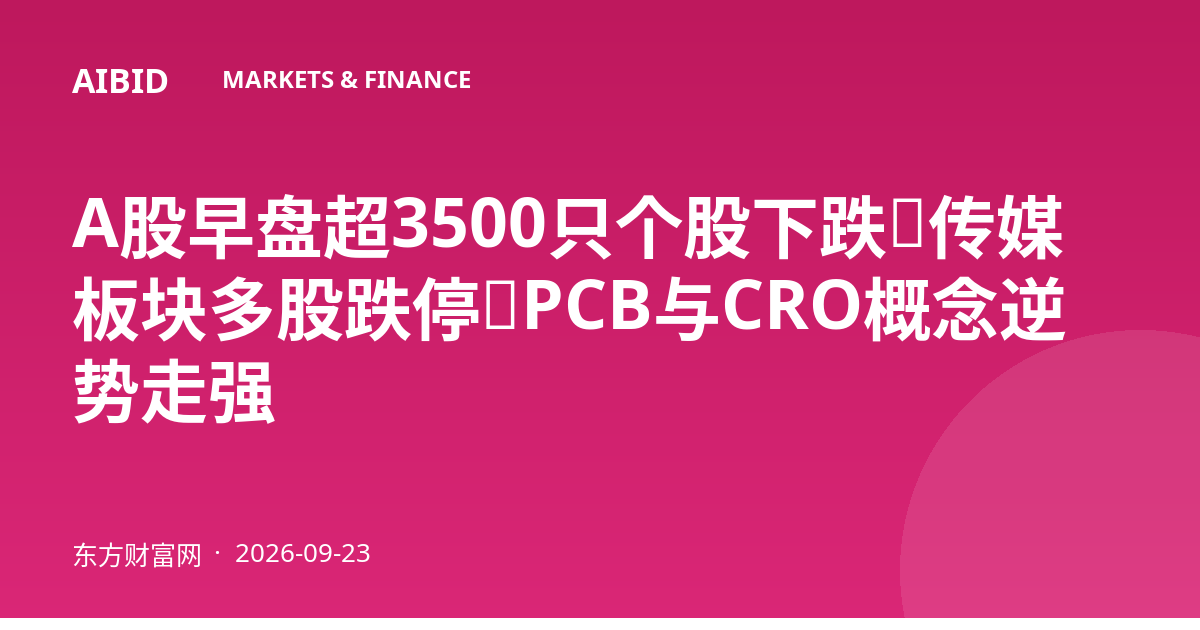 A股早盘超3500只个股下跌，传媒板块多股跌停，PCB与CRO概念逆势走强