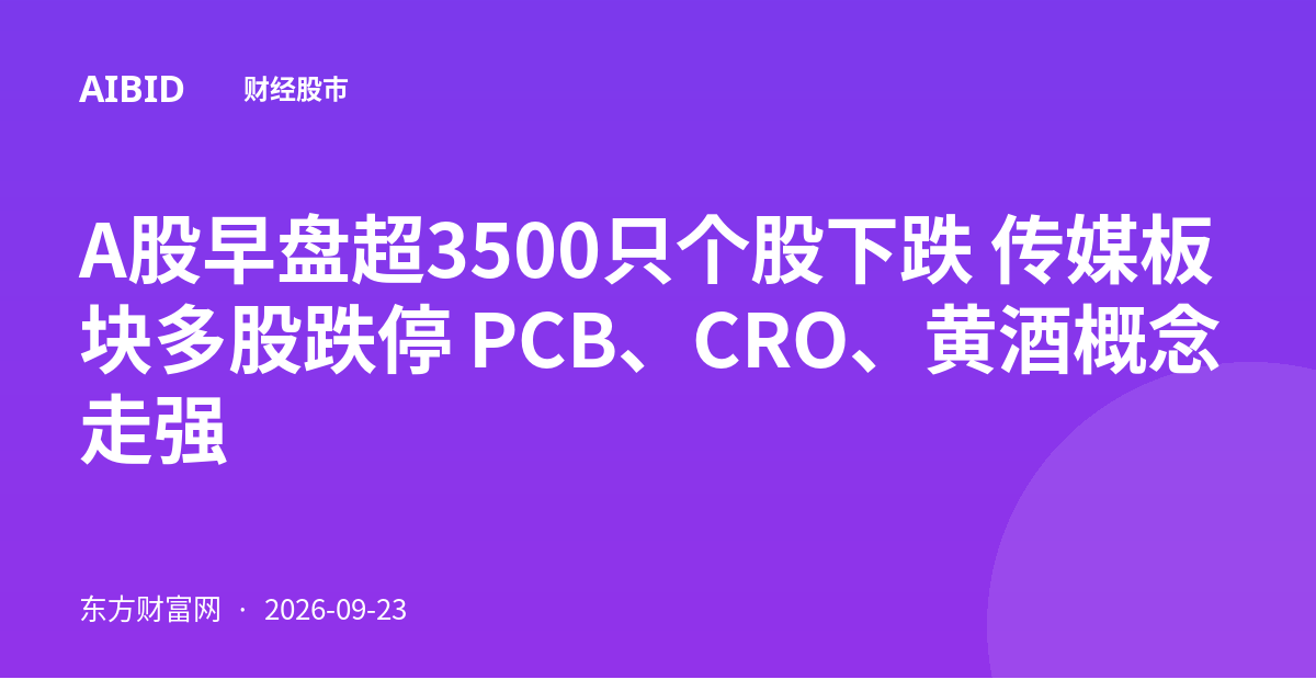 A股早盘超3500只个股下跌 传媒板块多股跌停 PCB、CRO、黄酒概念走强