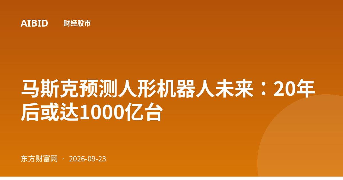 马斯克预测人形机器人未来：20年后或达1000亿台