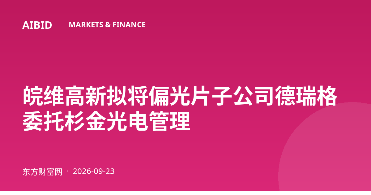 皖维高新拟将偏光片子公司德瑞格委托杉金光电管理