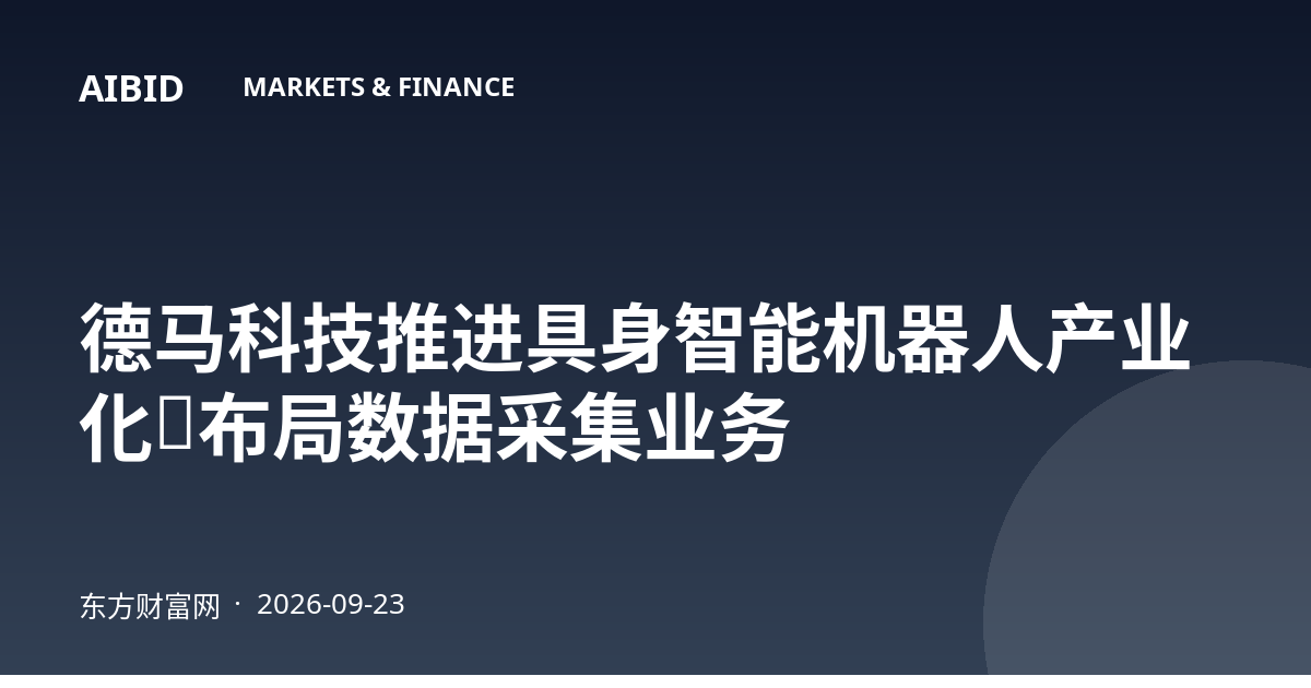 德马科技推进具身智能机器人产业化,布局数据采集业务