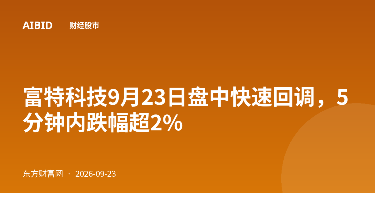 富特科技9月23日盘中快速回调，5分钟内跌幅超2%