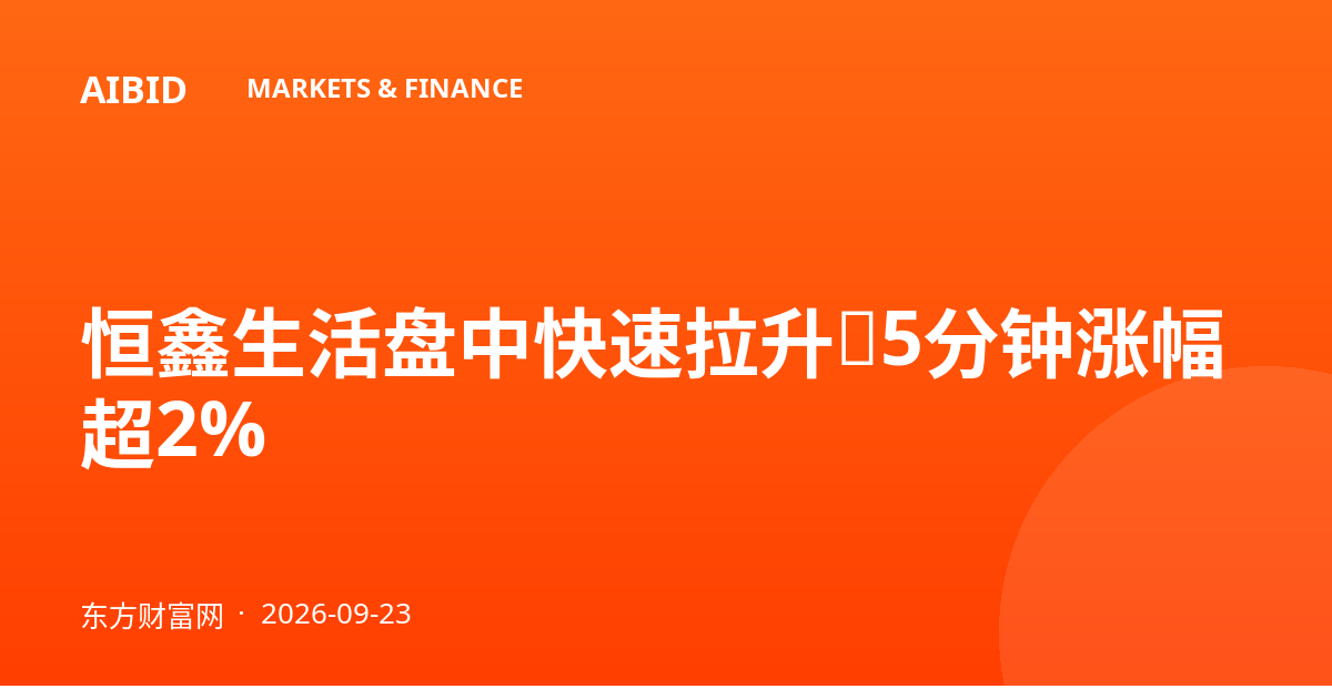 恒鑫生活盘中快速拉升，5分钟涨幅超2%