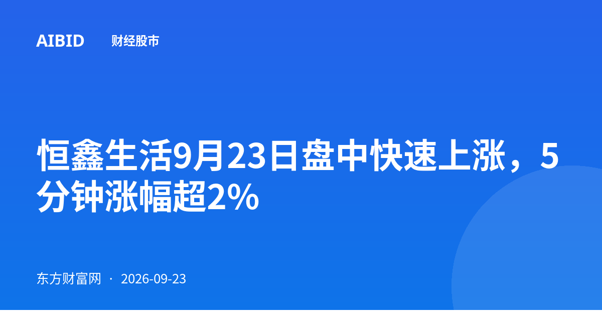 恒鑫生活9月23日盘中快速上涨，5分钟涨幅超2%