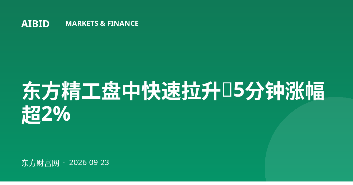东方精工盘中快速拉升，5分钟涨幅超2%