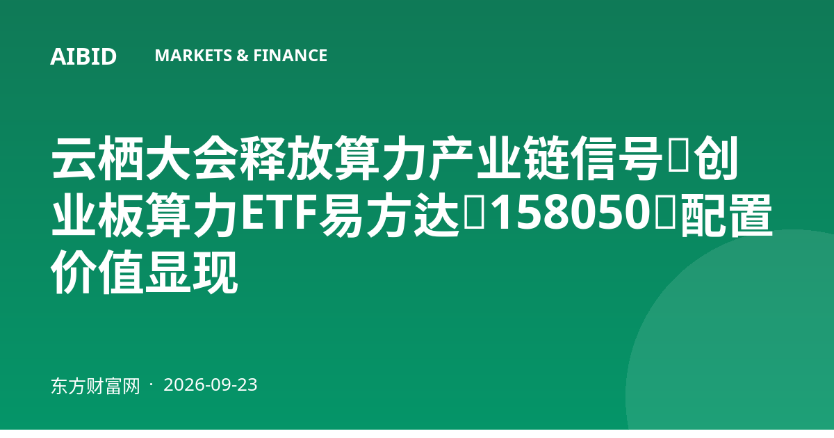 云栖大会释放算力产业链信号，创业板算力ETF易方达（158050）配置价值显现