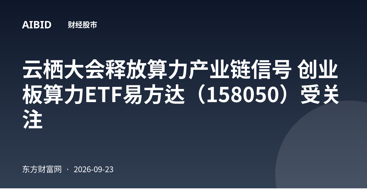 云栖大会释放算力产业链信号 创业板算力ETF易方达（158050）受关注