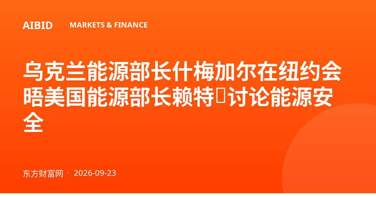乌克兰能源部长什梅加尔在纽约会晤美国能源部长赖特，讨论能源安全