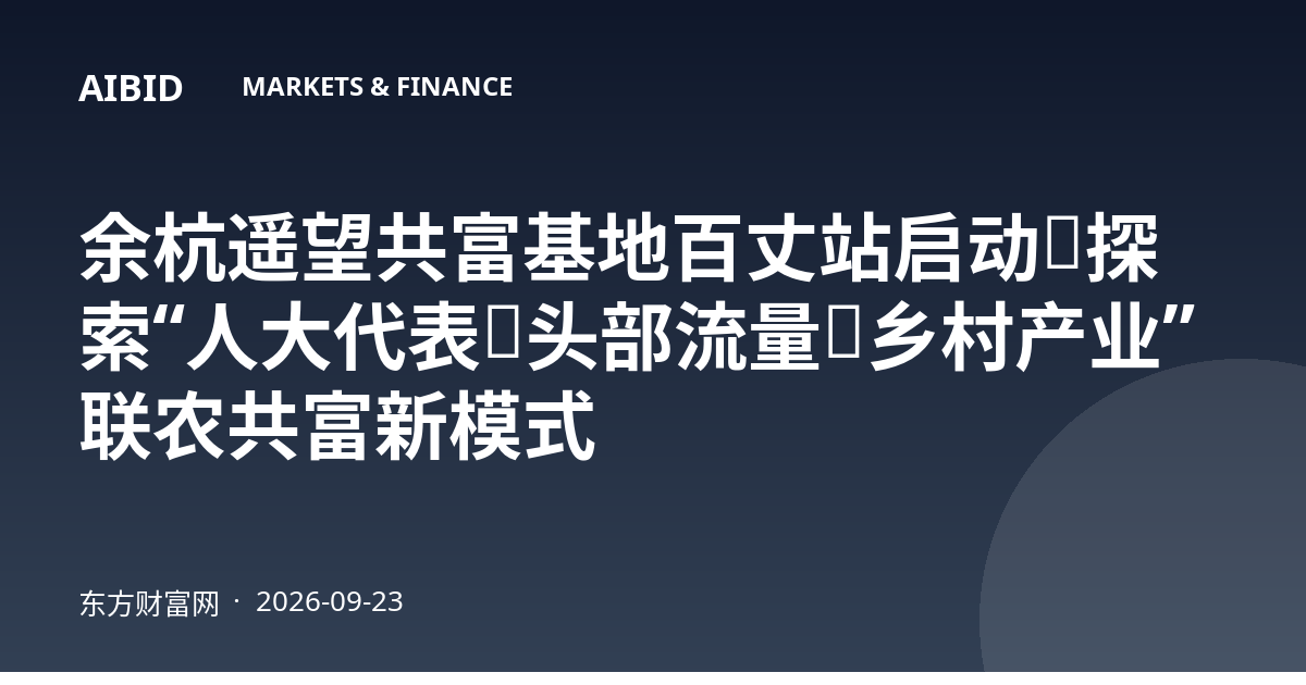 余杭遥望共富基地百丈站启动，探索“人大代表＋头部流量＋乡村产业”联农共富新模式