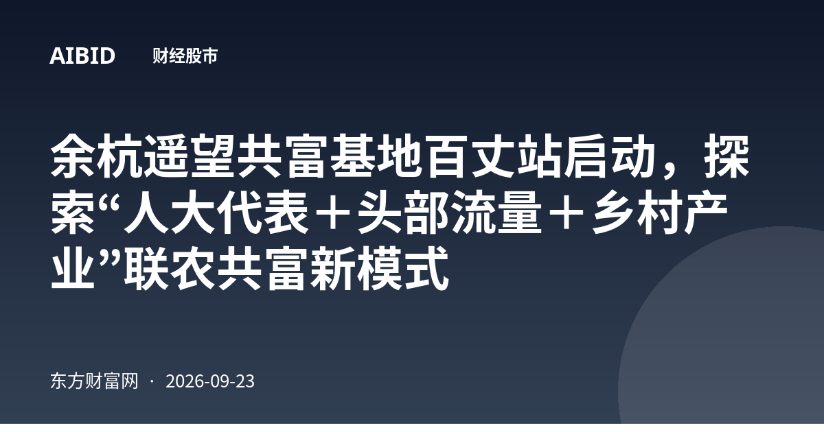 余杭遥望共富基地百丈站启动，探索“人大代表＋头部流量＋乡村产业”联农共富新模式