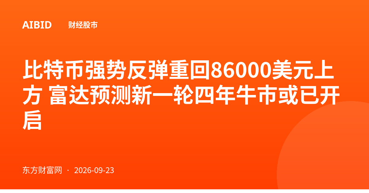 比特币强势反弹重回86000美元上方 富达预测新一轮四年牛市或已开启