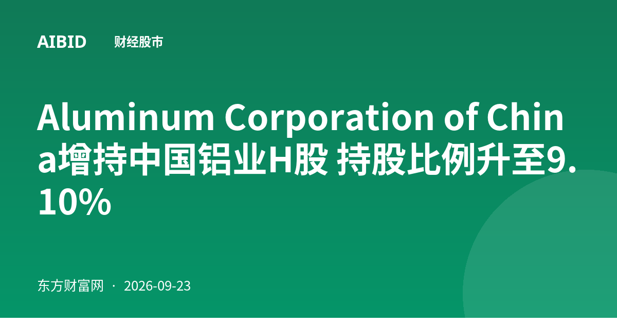 Aluminum Corporation of China增持中国铝业H股 持股比例升至9.10%