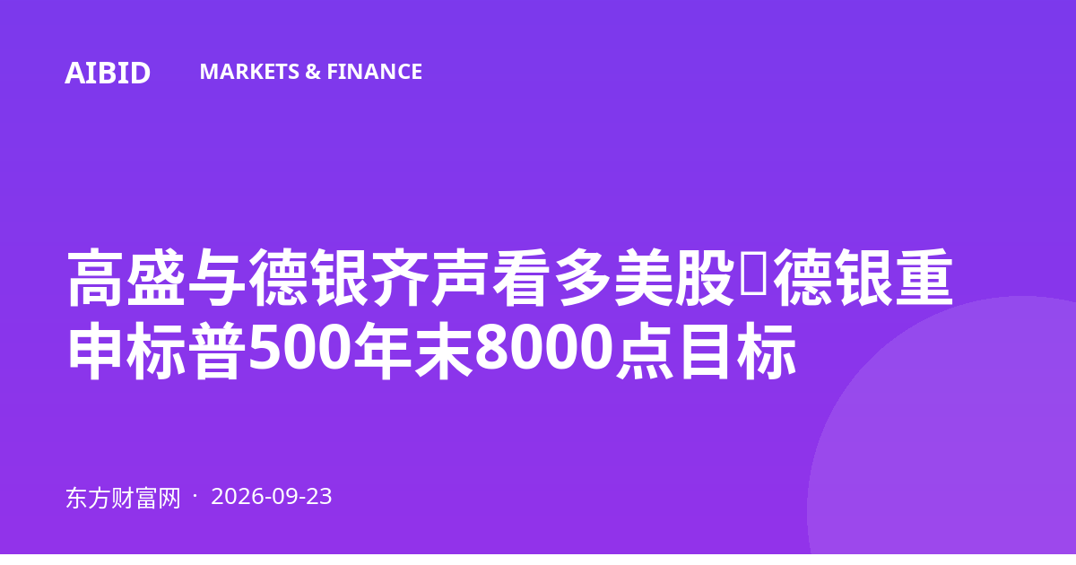 高盛与德银齐声看多美股，德银重申标普500年末8000点目标