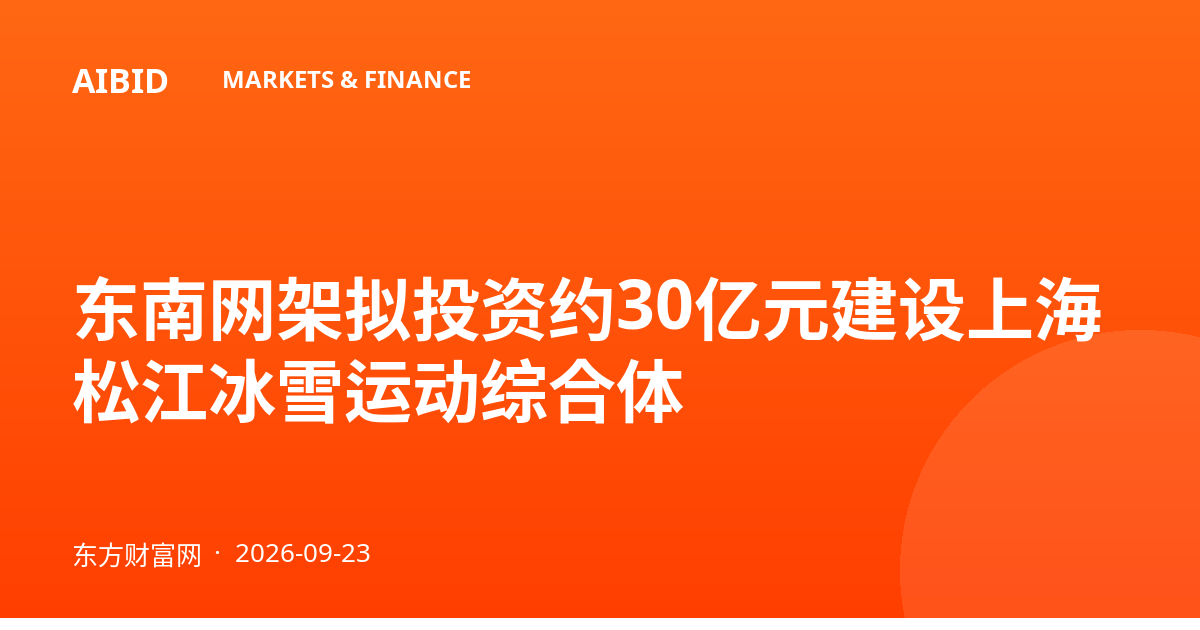 东南网架拟投资约30亿元建设上海松江冰雪运动综合体