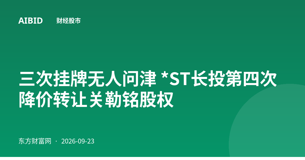 三次挂牌无人问津 *ST长投第四次降价转让关勒铭股权
