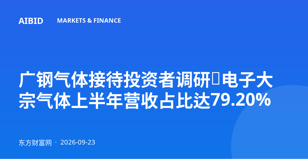 广钢气体接待投资者调研，电子大宗气体上半年营收占比达79.20%