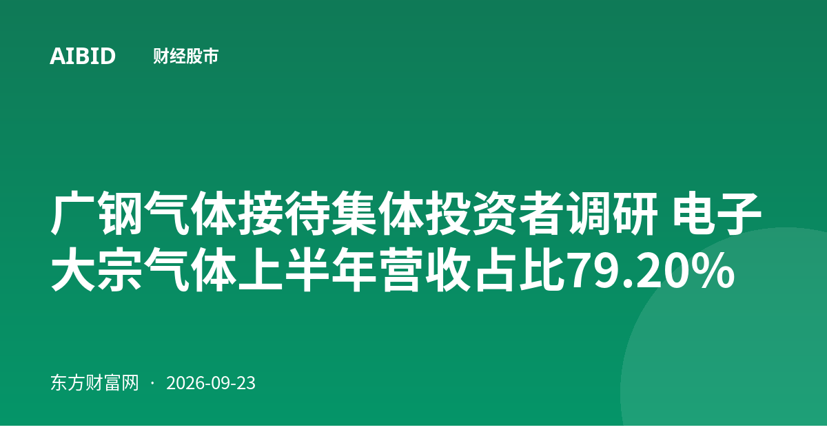 广钢气体接待集体投资者调研 电子大宗气体上半年营收占比79.20%