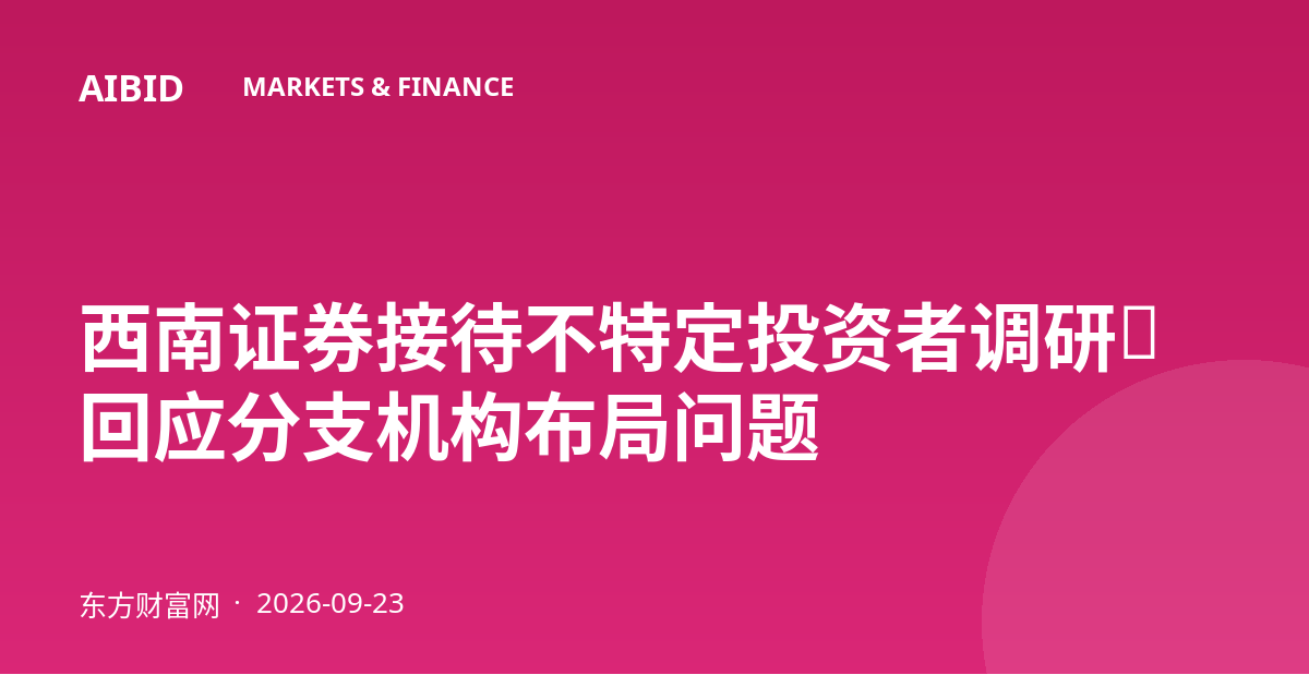 西南证券接待不特定投资者调研，回应分支机构布局问题