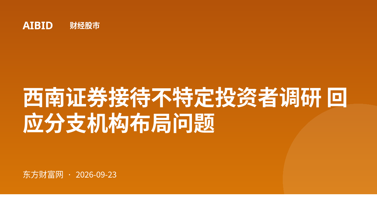 西南证券接待不特定投资者调研 回应分支机构布局问题