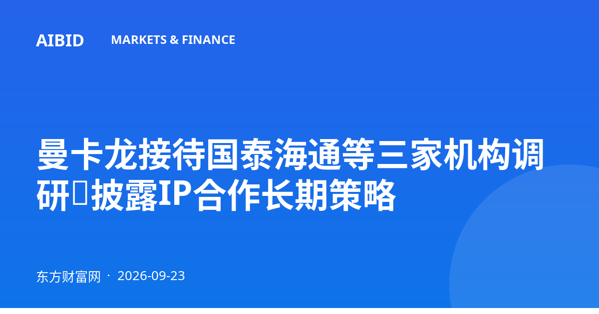 曼卡龙接待国泰海通等三家机构调研，披露IP合作长期策略