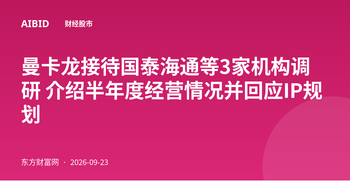 曼卡龙接待国泰海通等3家机构调研 介绍半年度经营情况并回应IP规划