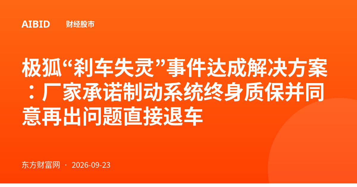 极狐“刹车失灵”事件达成解决方案：厂家承诺制动系统终身质保并同意再出问题直接退车