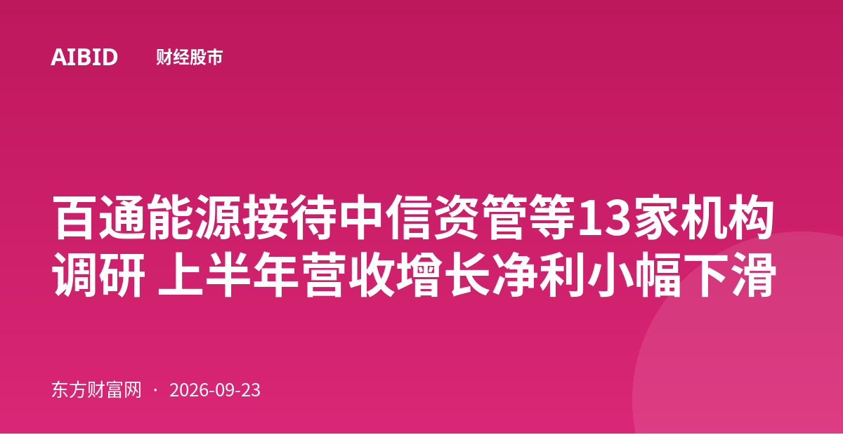 百通能源接待中信资管等13家机构调研 上半年营收增长净利小幅下滑