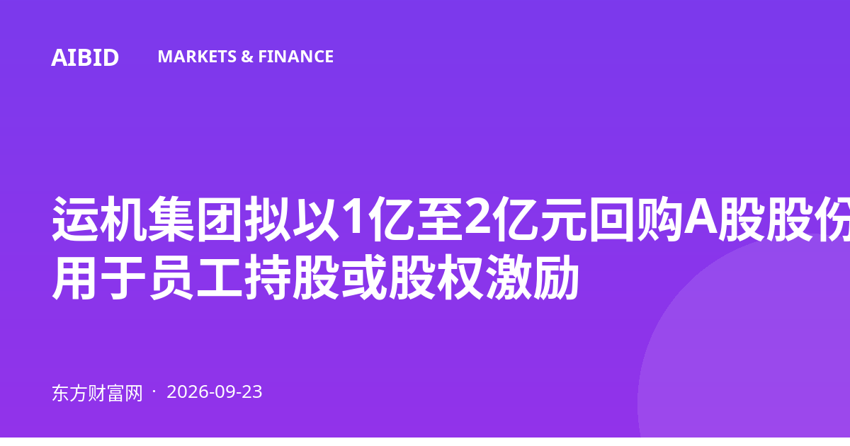 运机集团拟以1亿至2亿元回购A股股份 用于员工持股或股权激励