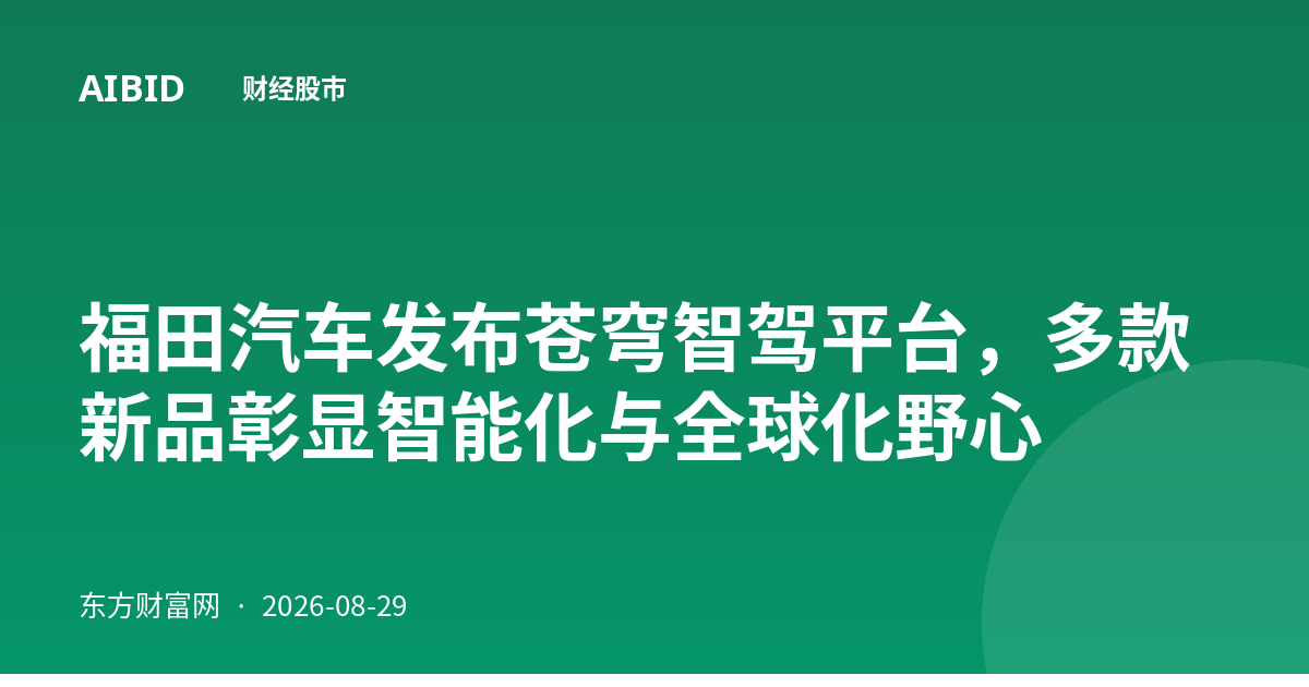 福田汽车发布苍穹智驾平台，多款新品彰显智能化与全球化野心