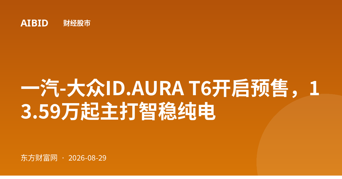 一汽-大众ID.AURA T6开启预售，13.59万起主打智稳纯电