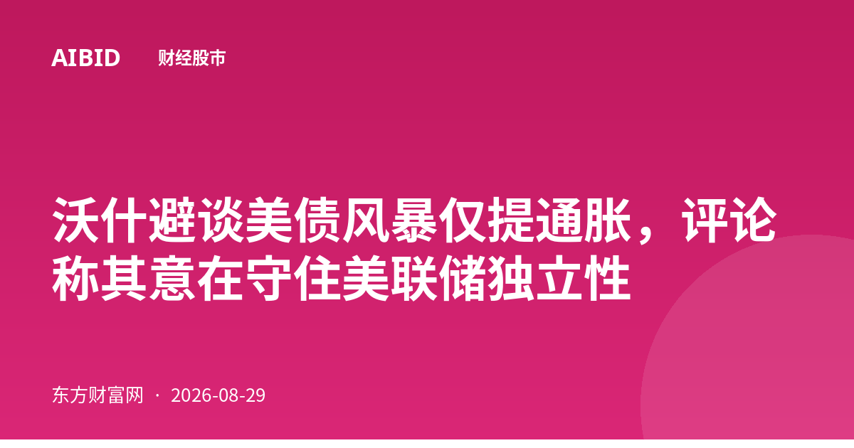 沃什避谈美债风暴仅提通胀，评论称其意在守住美联储独立性