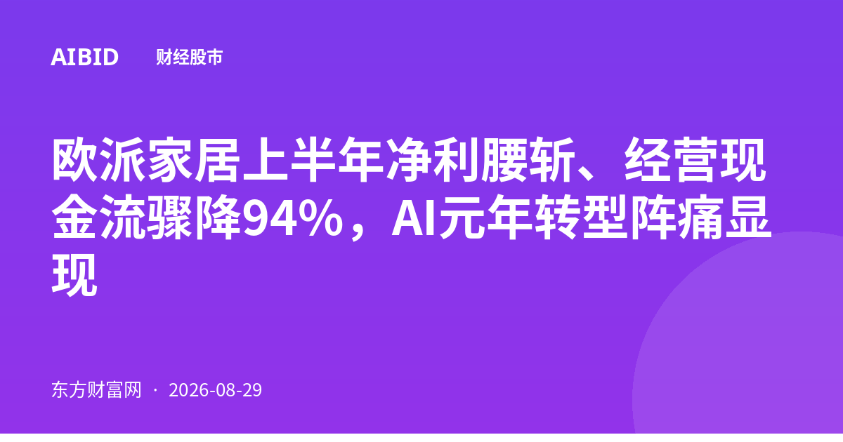 欧派家居上半年净利腰斩、经营现金流骤降94%，AI元年转型阵痛显现