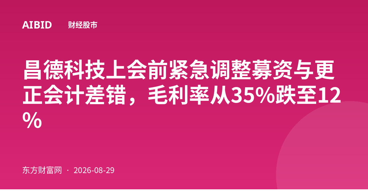 昌德科技上会前紧急调整募资与更正会计差错,毛利率从35%跌至12%