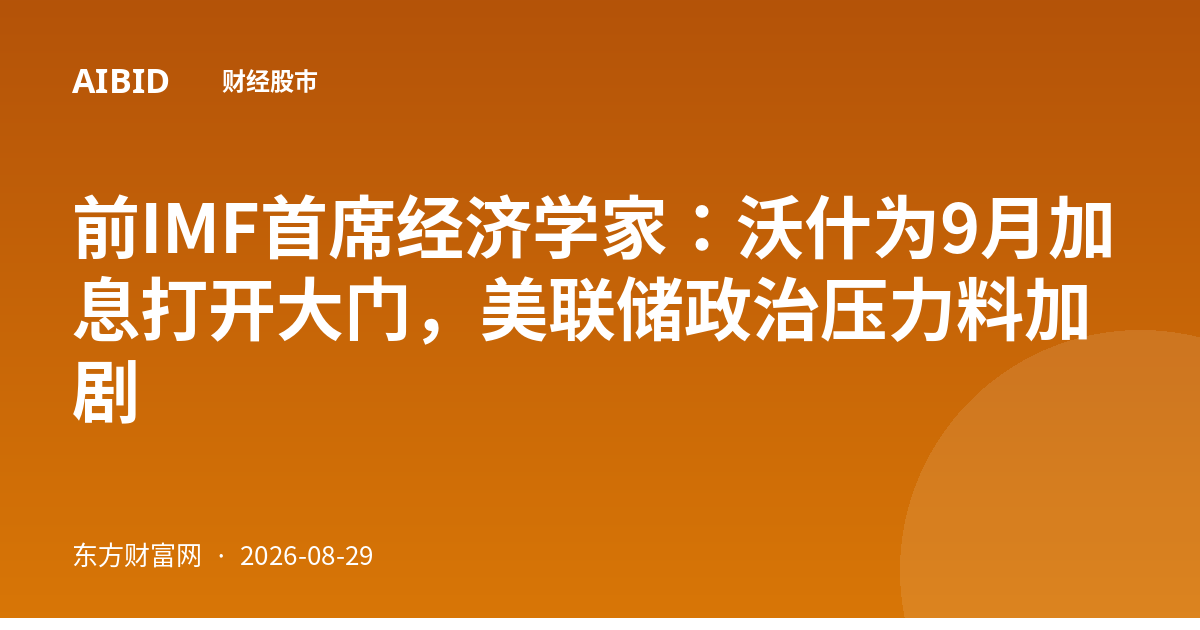 前IMF首席经济学家：沃什为9月加息打开大门，美联储政治压力料加剧