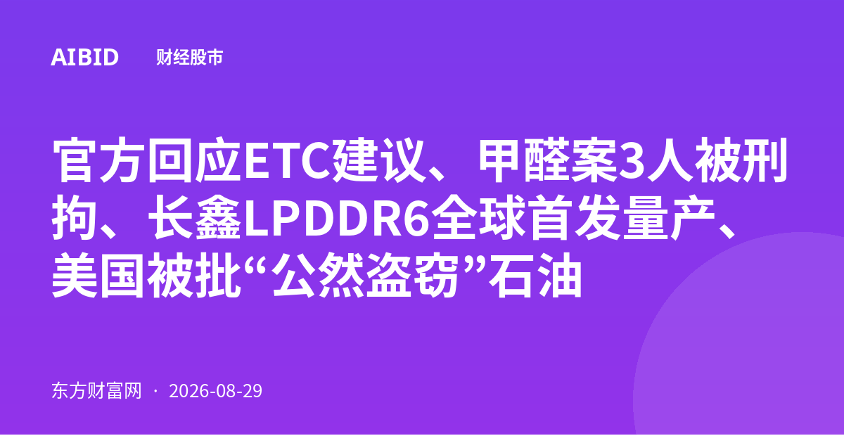 官方回应ETC建议、甲醛案3人被刑拘、长鑫LPDDR6全球首发量产、美国被批“公然盗窃”石油