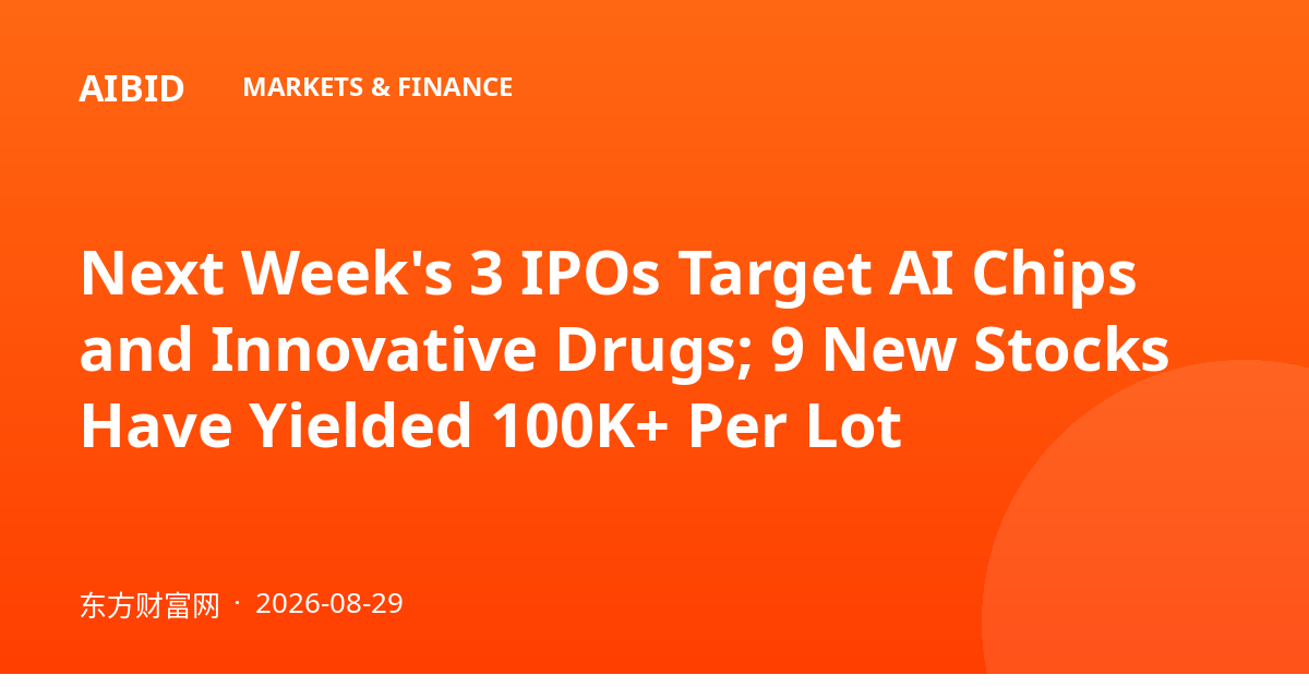Next Week's 3 IPOs Target AI Chips and Innovative Drugs; 9 New Stocks Have Yielded 100K+ Per Lot